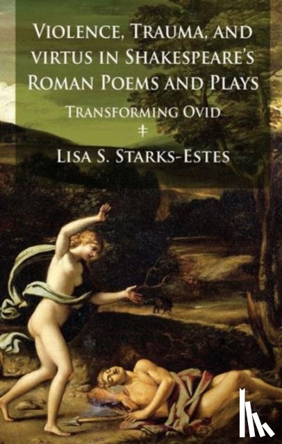 Starks-Estes, L. - Violence, Trauma, and Virtus in Shakespeare's Roman Poems and Plays
