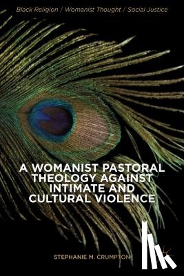 Crumpton, Stephanie M. - A Womanist Pastoral Theology Against Intimate and Cultural Violence