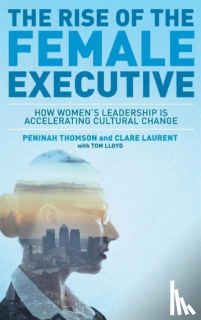 Thomson, Peninah, Lloyd, Tom, Laurent, Clare - The Rise of the Female Executive