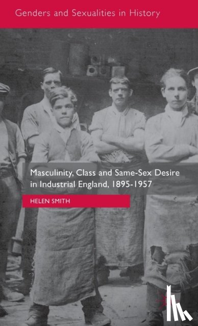 Smith, Helen - Masculinity, Class and Same-Sex Desire in Industrial England, 1895-1957