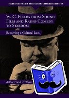 Wertheim, Arthur Frank - W. C. Fields from Sound Film and Radio Comedy to Stardom