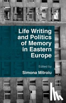Mitroiu, Simona - Life Writing and Politics of Memory in Eastern Europe