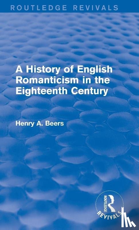 Beers, Henry A. - A History of English Romanticism in the Eighteenth Century (Routledge Revivals)