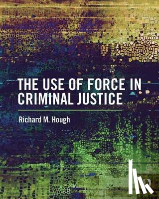 Hough, Richard M. - The Use of Force in Criminal Justice