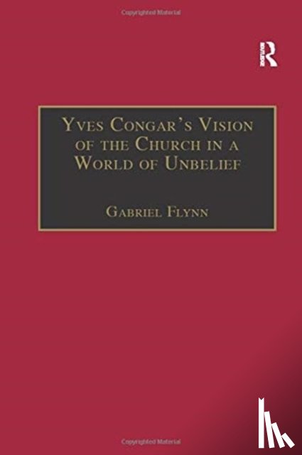 Flynn, Gabriel - Yves Congar's Vision of the Church in a World of Unbelief