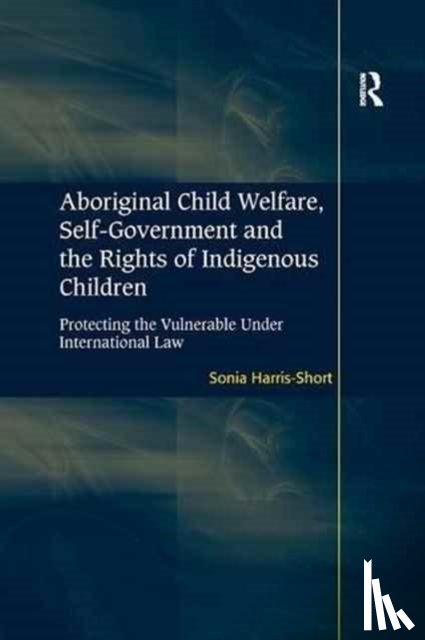 Harris-Short, Sonia - Aboriginal Child Welfare, Self-Government and the Rights of Indigenous Children