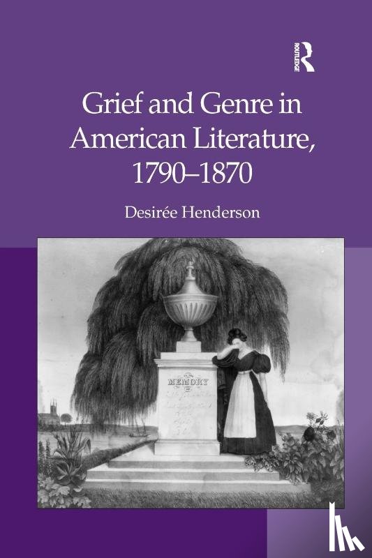 Henderson, Desiree - Grief and Genre in American Literature, 1790-1870