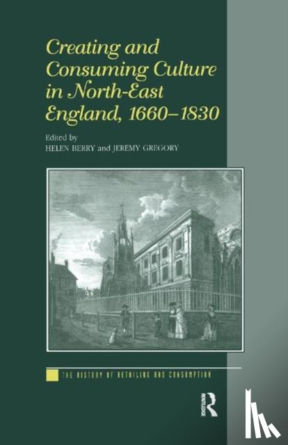 Berry, Helen, Gregory, Jeremy - Creating and Consuming Culture in North-East England, 1660–1830