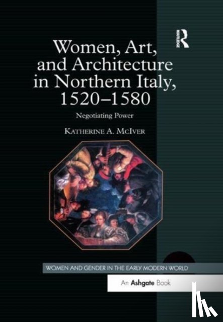 McIver, Katherine A. - Women, Art, and Architecture in Northern Italy, 1520–1580
