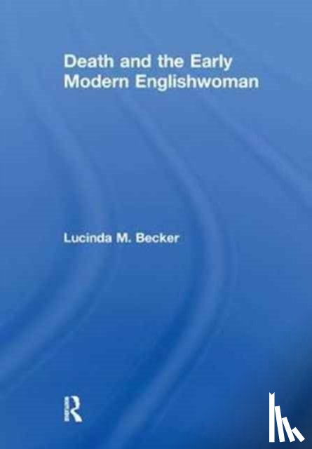 Becker, Lucinda M. - Death and the Early Modern Englishwoman