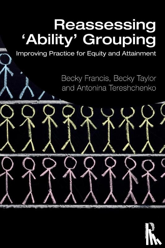 Francis, Becky (UCL Institute of Education, Taylor, Becky (UCL Institute of Education, Tereshchenko, Antonina (UCL Institute of Eduction - Reassessing 'Ability' Grouping
