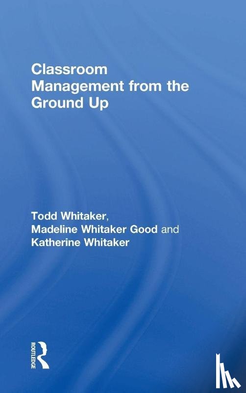 Whitaker, Todd (Indiana State University, Whitaker Good, Madeline (Elementary School in Missouri, Whitaker, Katherine (High School in Missouri - Classroom Management From the Ground Up