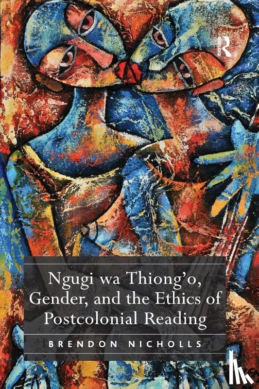 Nicholls, Brendon - Ngugi wa Thiong’o, Gender, and the Ethics of Postcolonial Reading