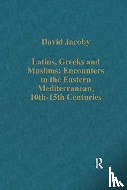 Jacoby, David - Latins, Greeks and Muslims: Encounters in the Eastern Mediterranean, 10th-15th Centuries