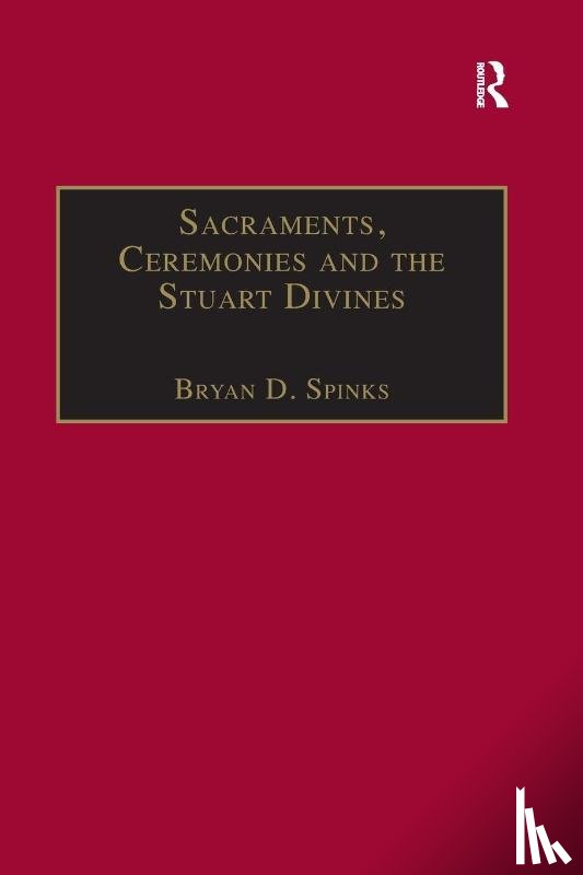 Spinks, Bryan D. - Sacraments, Ceremonies and the Stuart Divines
