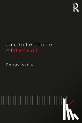 Kuma, Kengo (Kengo Kuma Architects and Associates - Architecture of Defeat