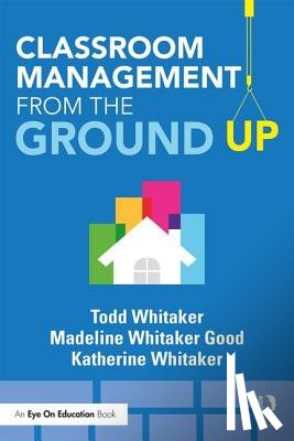 Whitaker, Todd (Indiana State University, Whitaker Good, Madeline (Elementary School in Missouri, Whitaker, Katherine (High School in Missouri - Classroom Management From the Ground Up