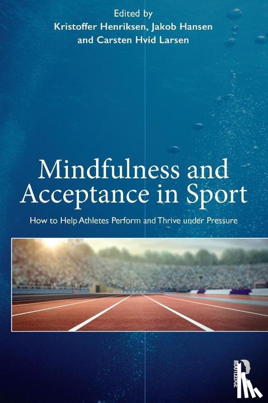 Henriksen, Kristoffer (Institute of Sport Science and Clinical Biomechanics at the University of Southern Denmark.), Hansen, Jakob, Larsen, Carsten Hvid (Institute of Sport Science and Clinical Biomechanics at the University of Southern Denmark) - Mindfulness and Acceptance in Sport