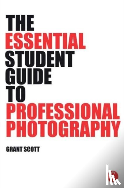 Scott, Grant - The Essential Student Guide to Professional Photography