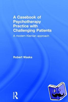 Waska, Robert (Private Practice, San Anselmo, California, USA) - A Casebook of Psychotherapy Practice with Challenging Patients