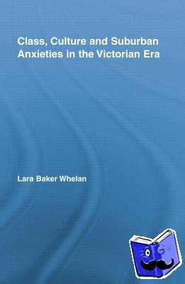 Whelan, Lara Baker - Class, Culture and Suburban Anxieties in the Victorian Era