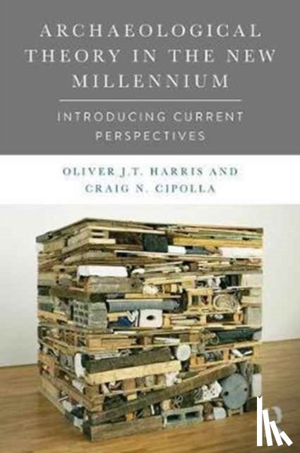 Harris, Oliver J.T., Cipolla, Craig N. - Archaeological Theory in the New Millennium