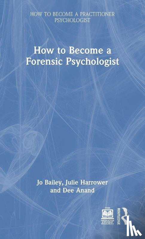 Bailey, Jo (Lead Psychologist, Harrower, Julie (Associate Research Fellow, Anand, Dee - How to Become a Forensic Psychologist