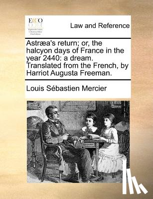 Mercier, Louis Sebastien - Astraea's Return; Or, the Halcyon Days of France in the Year 2440