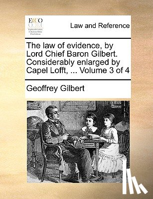 Gilbert, Professor of Economics Geoffrey - The Law of Evidence, by Lord Chief Baron Gilbert. Considerably Enlarged by Capel Lofft, ... Volume 3 of 4