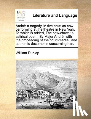 Dunlap, William - Andrï¿½: a tragedy, in five acts: as now performing at the theatre in New York. To which is added, The cow-chace: a satirical poem. By Major Andrï¿½: with