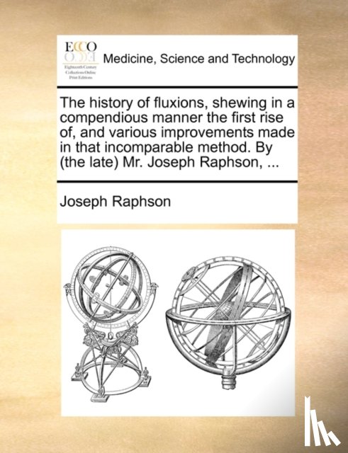 Raphson, Joseph - The History of Fluxions, Shewing in a Compendious Manner the First Rise Of, and Various Improvements Made in That Incomparable Method. by (the Late) Mr. Joseph Raphson, ...