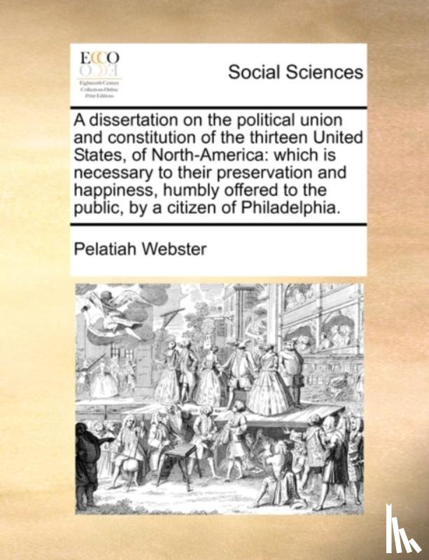 Webster, Pelatiah - A Dissertation on the Political Union and Constitution of the Thirteen United States, of North-America