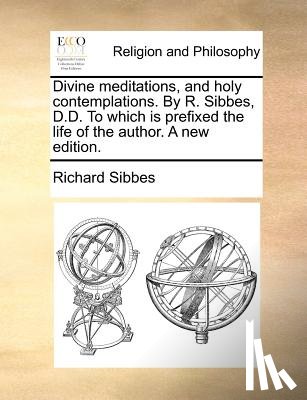 Sibbes, Richard - Divine Meditations, and Holy Contemplations. by R. Sibbes, D.D. to Which Is Prefixed the Life of the Author. a New Edition.