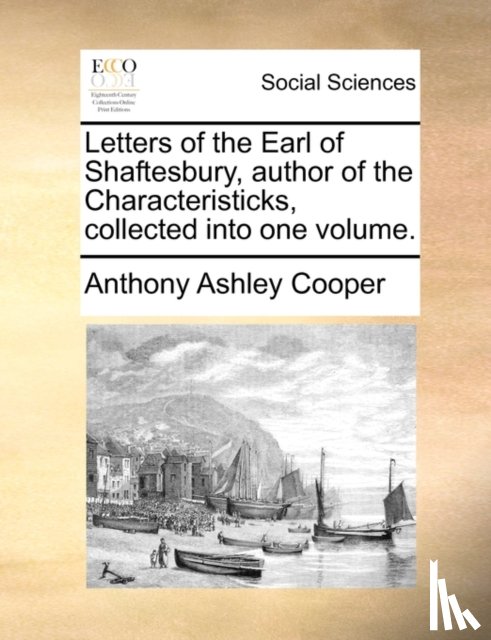 Cooper, Anthony Ashley - Letters of the Earl of Shaftesbury, Author of the Characteristicks, Collected Into One Volume.