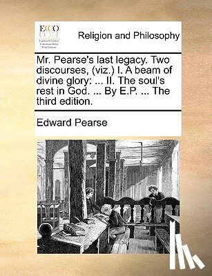 Pearse, Edward - Mr. Pearse's Last Legacy. Two Discourses, (Viz.) I. a Beam of Divine Glory