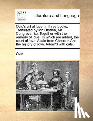 Ovid - Ovid's art of love. In three books. Translated by Mr. Dryden, Mr. Congreve, &c. Together with the remedy of love. To which are added, the court of lov