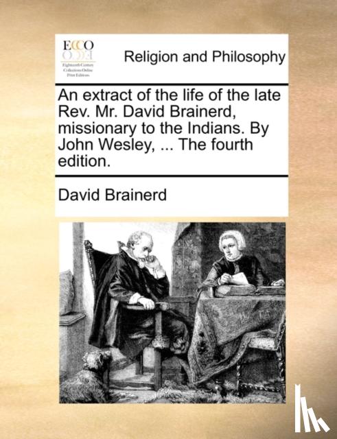 Brainerd, David - An extract of the life of the late Rev. Mr. David Brainerd, missionary to the Indians. By John Wesley, ... The fourth edition.