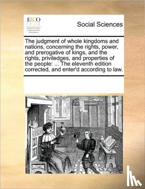 Multiple Contributors - The Judgment of Whole Kingdoms and Nations, Concerning the Rights, Power, and Prerogative of Kings, and the Rights, Priviledges, and Properties of the People