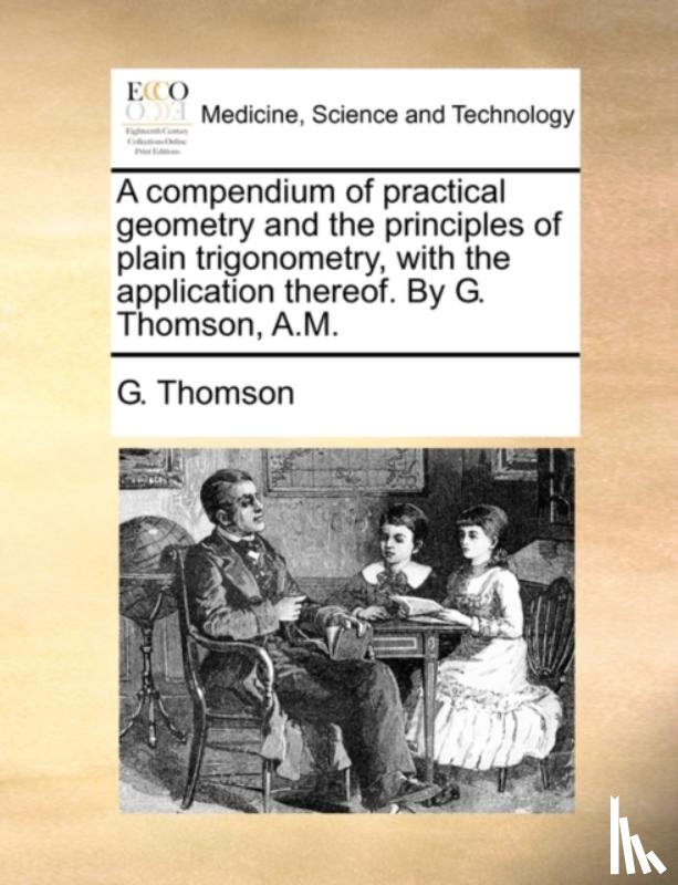 Thomson, G - A Compendium of Practical Geometry and the Principles of Plain Trigonometry, with the Application Thereof. by G. Thomson, A.M.