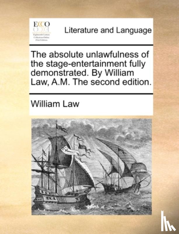 Law, William - The Absolute Unlawfulness of the Stage-Entertainment Fully Demonstrated. by William Law, A.M. the Second Edition.