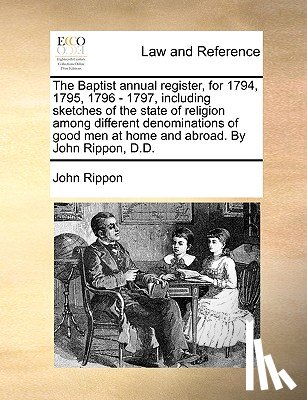 Rippon, John - The Baptist annual register, for 1794, 1795, 1796 - 1797, including sketches of the state of religion among different denominations of good men at home and abroad. By John Rippon, D.D.