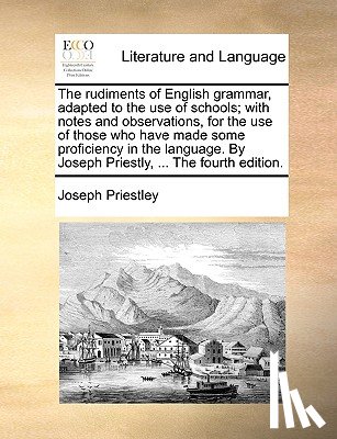 Priestley, Joseph - The rudiments of English grammar, adapted to the use of schools; with notes and observations, for the use of those who have made some proficiency in t