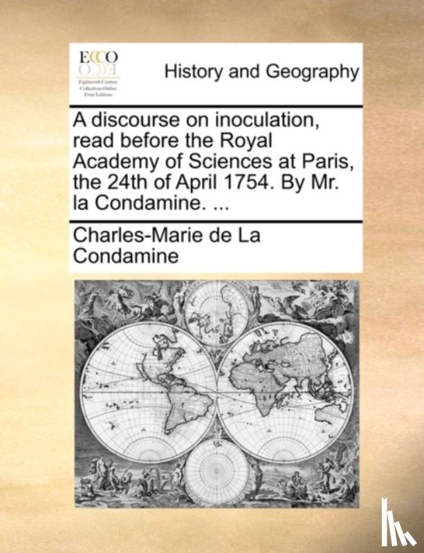 La Condamine, Charles-Marie de - A discourse on inoculation, read before the Royal Academy of Sciences at Paris, the 24th of April 1754. By Mr. la Condamine. ...