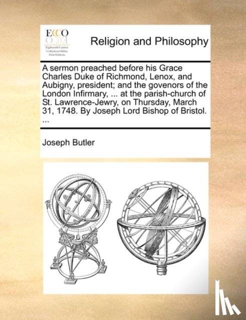 Butler, Joseph - A Sermon Preached Before His Grace Charles Duke of Richmond, Lenox, and Aubigny, President; And the Govenors of the London Infirmary, ... at the Parish-Church of St. Lawrence-Jewry, on Thursday, March 31, 1748. by Joseph Lord Bishop of Bristol. ...