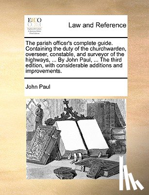 Pope John Paul - The Parish Officer's Complete Guide. Containing the Duty of the Churchwarden, Overseer, Constable, and Surveyor of the Highways, ... by John Paul, ... the Third Edition, with Considerable Additions and Improvements.