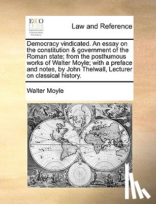 Moyle, Walter - Democracy Vindicated. an Essay on the Constitution & Government of the Roman State; From the Posthumous Works of Walter Moyle; With a Preface and Notes, by John Thelwall, Lecturer on Classical History.