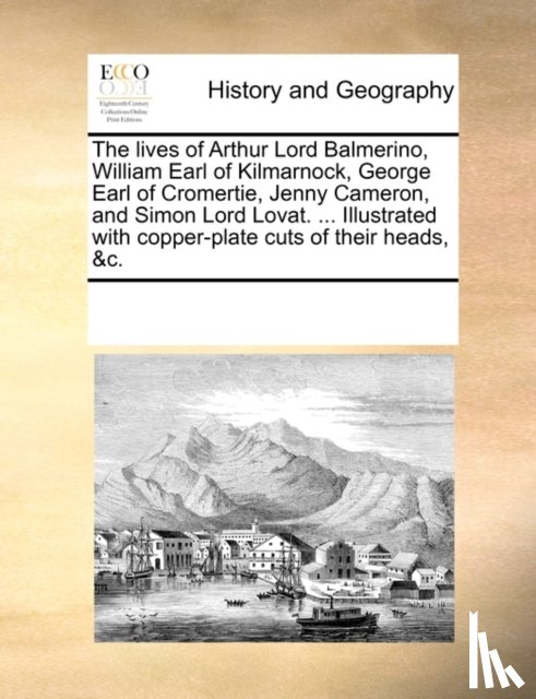 Multiple Contributors - The Lives of Arthur Lord Balmerino, William Earl of Kilmarnock, George Earl of Cromertie, Jenny Cameron, and Simon Lord Lovat. ... Illustrated with Copper-Plate Cuts of Their Heads, &C.