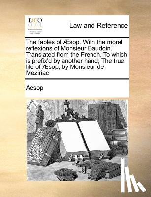 Aesop - The fables of ï¿½sop. With the moral reflexions of Monsieur Baudoin. Translated from the French. To which is prefix'd by another hand; The true life of