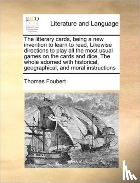 Foubert, Thomas - The Litterary Cards, Being a New Invention to Learn to Read, Likewise Directions to Play All the Most Usual Games on the Cards and Dice, the Whole Adorned with Historical, Geographical, and Moral Instructions