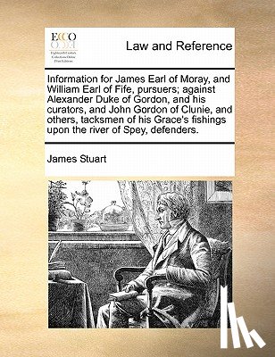 Stuart, James - Information for James Earl of Moray, and William Earl of Fife, Pursuers; Against Alexander Duke of Gordon, and His Curators, and John Gordon of Clunie, and Others, Tacksmen of His Grace's Fishings Upon the River of Spey, Defenders.